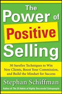 Power of Positive Selling: 30 Surefire Techniques to Win New Clients, Boost Your Commission, and Build the Mindset for Success (PB); Stephan Schiffman; 2012
