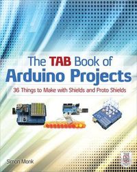The TAB Book of Arduino Projects: 36 Things to Make with Shields and Proto Shields; Simon Monk; 2014