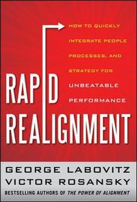 Rapid Realignment: How to Quickly Integrate People, Processes, and Strategy for Unbeatable Performance; George Labovitz; 2012