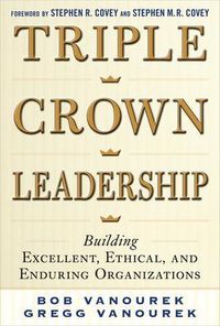Triple Crown Leadership: Building Excellent, Ethical, and Enduring Organizations; Bob Vanourek; 2012