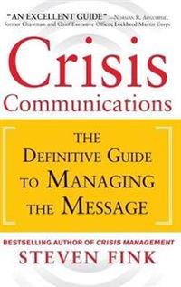 Crisis Communications: The Definitive Guide to Managing the Message; Steven Fink; 2013