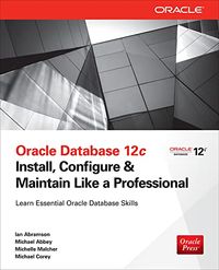 Oracle Database 12c: Install, Configure & Maintain Like a Professional; Ian Abramson, Michael Abbey, Michelle Malcher, Michael J Corey; 2013