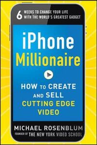 iPhone Millionaire:  How to Create and Sell Cutting-Edge Video; Michael Rosenblum; 2012