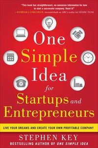 One Simple Idea for Startups and Entrepreneurs:  Live Your Dreams and Create Your Own Profitable Company; Stephen Key; 2012