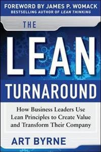 The Lean Turnaround:  How Business Leaders  Use Lean Principles to Create Value and Transform Their Company; Art Byrne, James Womack; 2012