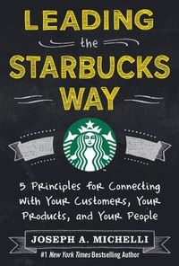 Leading the Starbucks Way: 5 Principles for Connecting with Your Customers, Your Products and Your People; Joseph Michelli; 2013