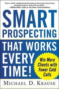 Smart Prospecting That Works Every Time!: Win More Clients with Fewer Cold Calls; Michael Krause; 2013