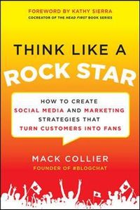 Think Like a Rock Star: How to Create Social Media and Marketing Strategies that Turn Customers into Fans, with a foreword by Kathy Sierra; Mack Collier; 2013