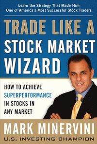 Trade Like a Stock Market Wizard: How to Achieve Super Performance in Stocks in Any Market; Mark Minervini; 2013