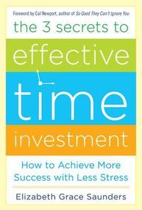The 3 Secrets to Effective Time Investment: Achieve More Success with Less Stress; Elizabeth Grace Saunders; 2013