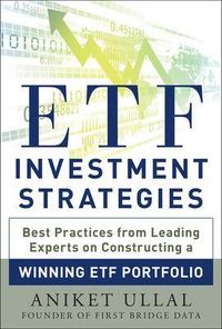 ETF Investment Strategies: Best Practices from Leading Experts on Constructing a Winning ETF Portfolio; Aniket Ullal; 2013