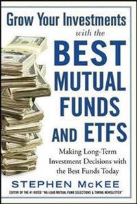 Grow Your Investments with the Best Mutual Funds and ETFs: Making Long-Term Investment Decisions with the Best Funds Today; Stephen McKee; 2015
