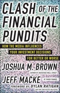 Clash of the Financial Pundits: How the Media Influences Your Investment Decisions for Better or Worse; Joshua Brown, Jeff Macke; 2013