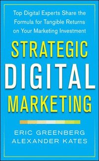 Strategic Digital Marketing: Top Digital Experts Share the Formula for Tangible Returns on Your Marketing Investment; Eric Greenberg, Alexander Kates; 2013