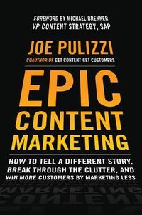 Epic Content Marketing: How to Tell a Different Story, Break through the Clutter, and Win More Customers by Marketing Less; Joe Pulizzi; 2013