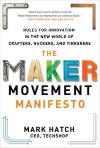 The Maker Movement Manifesto: Rules for Innovation in the New World of Crafters, Hackers, and Tinkerers; Mark Hatch; 2013