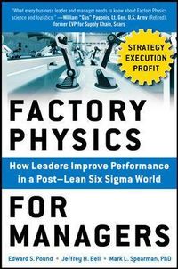Factory Physics for Managers: How Leaders Improve Performance in a Post-Lean Six Sigma World; Edward Pound; 2014