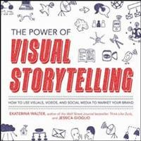 The Power of Visual Storytelling: How to Use Visuals, Videos, and Social Media to Market Your Brand; Ekaterina Walter; 2014
