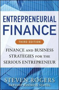 Entrepreneurial Finance, Third Edition: Finance and Business Strategies for the Serious Entrepreneur; Steven Rogers; 2014