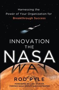 Innovation the NASA Way: Harnessing the Power of Your Organization for Breakthrough Success; Rod Pyle; 2014
