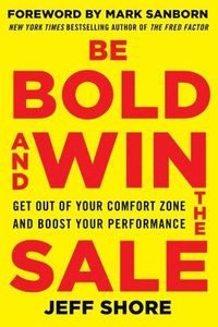 Be Bold and Win the Sale: Get Out of Your Comfort Zone and Boost Your Performance; Jeff Shore; 2014