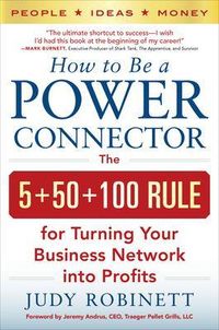 How to Be a Power Connector: The 5+50+100 Rule for Turning Your Business Network into Profits; Judy Robinett; 2014