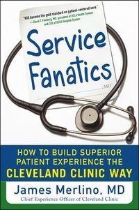 Service Fanatics: How to Build Superior Patient Experience the Cleveland Clinic Way; James Merlino; 2014