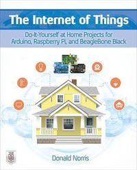 The Internet of Things: Do-It-Yourself at Home Projects for Arduino, Raspberry Pi and BeagleBone Black; Donald Norris; 2015