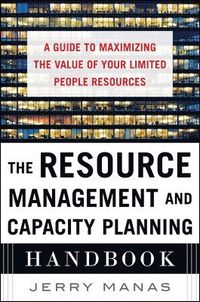 The Resource Management and Capacity Planning Handbook: A Guide to Maximizing the Value of Your Limited People Resources; Jerry Manas; 2014