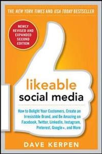 Likeable Social Media, Revised and Expanded: How to Delight Your Customers, Create an Irresistible Brand, and Be Amazing on Facebook, Twitter, LinkedIn, Instagram, Pinterest, and More; Dave Kerpen; 2015