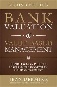 Bank Valuation and Value Based Management: Deposit and Loan Pricing, Performance Evaluation, and Risk; Jean Dermine; 2014