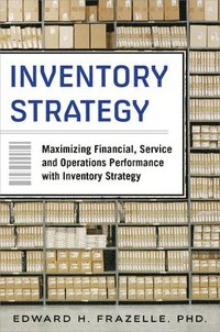 Inventory Strategy: Maximizing Financial, Service and Operations Performance with Inventory Strategy; Edward Frazelle; 2015