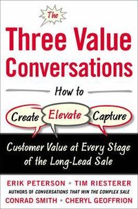 The Three Value Conversations: How to Create, Elevate, and Capture Customer Value at Every Stage of the Long-Lead Sale; Erik Peterson; 2015