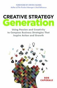 Creative Strategy Generation: Using Passion and Creativity to Compose Business Strategies That Inspire Action and Growth; Bob Caporale; 2015