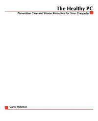 The Healthy PC: Preventive Care and Home Remedies for Your Computer; Carey Holzman; 2003