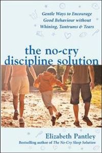 The No-Cry Discipline Solution. Gentle Ways to Encourage Good Behaviour without Whining, Tantrums and Tears (UK Ed); Elizabeth Pantley; 2007