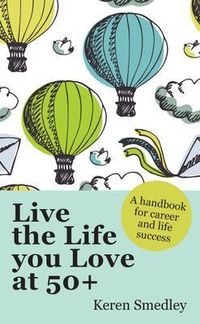 Live the Life You Love at 50+: A Handbook for Career and Life Success; Keren Smedley; 2013