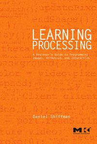 Learning Processing: A Beginner's Guide To Programming Images, Animation, And Interaction; Daniel Shiffman; 2008
