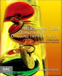 Measuring Data Quality For Ongoing Improvement: A Data Quality Assessment Framework; Laura Sebastian-Coleman; 2013