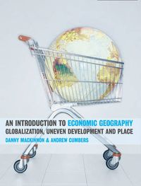 An Introduction to Economic Geography: Globalization, Uneven Development and Place; Danny MacKinnon, Andrew Cumbers; 2007