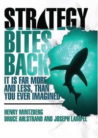 Strategy Bites Back: It is a Lot More, and Less, Than You Ever Imagined--; Henry Mintzberg, Bruce W. Ahlstrand, Joseph Lampel; 2005
