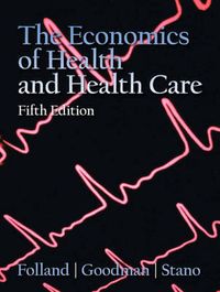 The Economics of Health And Health Care; Sherman Folland, Allen C. Goodman, Miron Stano; 2006