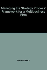 Managing the strategy process : a framework for a multibusiness firm; Balaji S. Chakravarthy; 1991