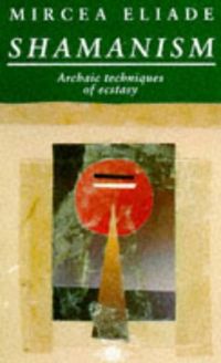 Shamanism: Archaic Techniques of Ecstasy; Mircea Eliade; 1989