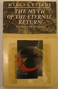 The Myth of the Eternal Return, Or, Cosmos and HistoryArkana Series; Mircea Eliade; 1989