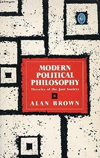 Modern political philosophy : theories of the Just society; Alan Brown; 1986