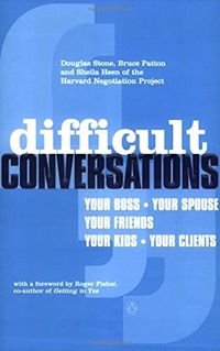 Difficult Conversations; Bruce Patton, Douglas Stone, Sheila Heen, Roger Fisher; 2000