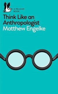 Think Like an Anthropologist; Matthew Engelke; 2017