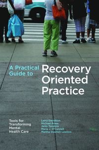 A Practical Guide to Recovery-Oriented Practice; Larry Davidson, Michael Rowe, Janis Tondora, Maria J. O'Connell, Martha Staeheli Lawless; 2008