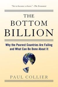 The Bottom Billion: Why the Poorest Countries Are Failing and What Can Be Done about It; Paul Collier; 2008